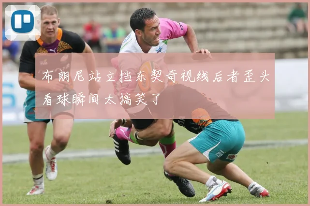 布朗尼站立挡东契奇视线后者歪头看球瞬间太搞笑了