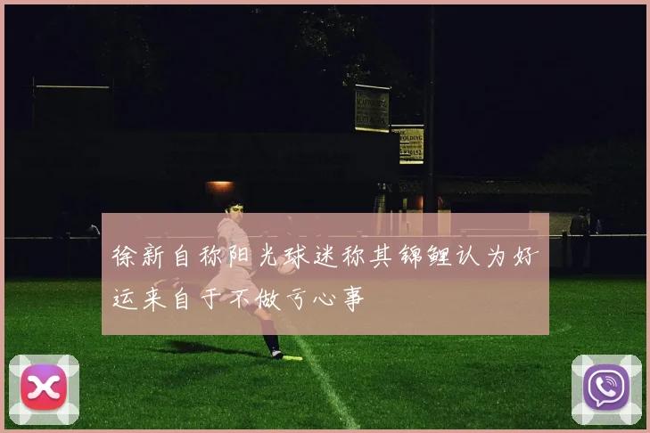 徐新自称阳光球迷称其锦鲤认为好运来自于不做亏心事