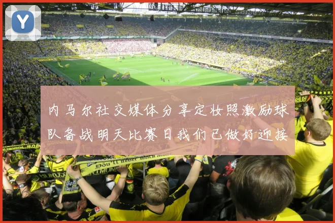 内马尔社交媒体分享定妆照激励球队备战明天比赛日我们已做好迎接挑战的准备